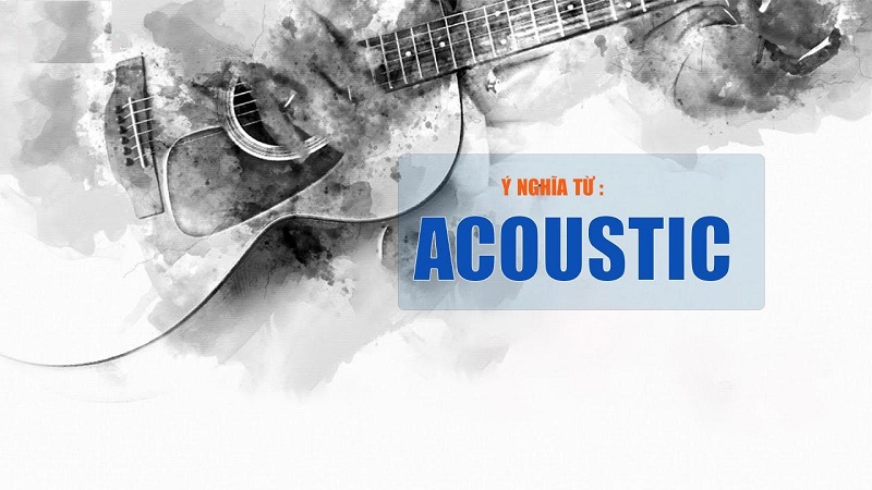 Nhạc Acoustics là gì? Đặc điểm của nhạc Acoustics