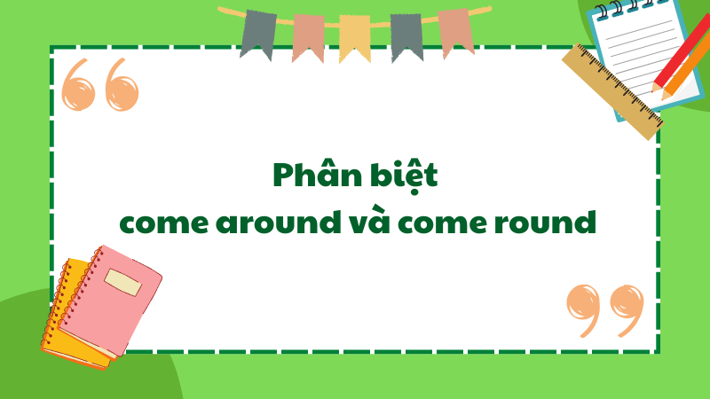 Phân biệt come around và come round